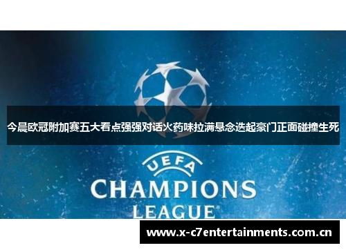 今晨欧冠附加赛五大看点强强对话火药味拉满悬念迭起豪门正面碰撞生死