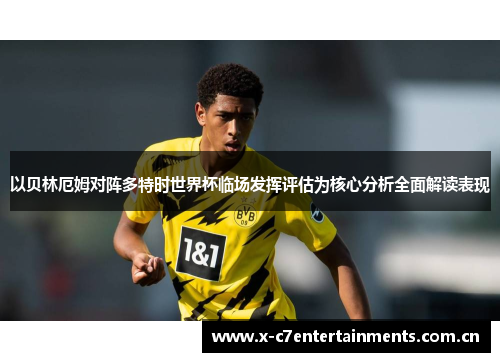 以贝林厄姆对阵多特时世界杯临场发挥评估为核心分析全面解读表现