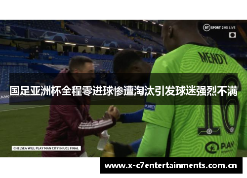 国足亚洲杯全程零进球惨遭淘汰引发球迷强烈不满