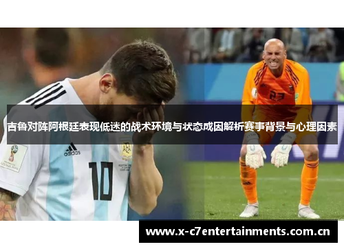 吉鲁对阵阿根廷表现低迷的战术环境与状态成因解析赛事背景与心理因素
