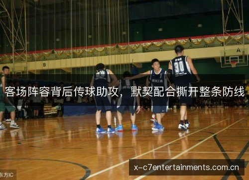 客场阵容背后传球助攻,默契配合撕开整条防线 客场阵容背后传球助攻,默契配合撕开整条防线
